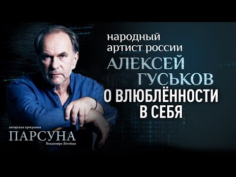 О ВЛЮБЛЁННОСТИ В СЕБЯ: НАРОДНЫЙ АРТИСТ РФ АЛЕКСЕЙ ГУСЬКОВ. ПАРСУНА