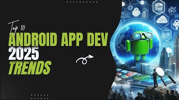 Top 10 Android App Development Trends in 2025