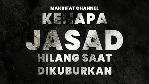 INILAH PENJELASAN KENAPA JASAD BISA HILANG SAAT DI KUBURKAN | MAKRIFAT Channel