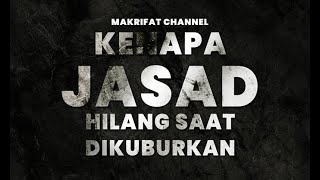 INILAH PENJELASAN KENAPA JASAD BISA HILANG SAAT DI KUBURKAN | MAKRIFAT Channel