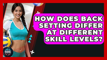 How Does Back Setting Differ At Different Skill Levels? - The Volleyball Hub