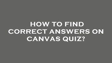 How to find correct answers on canvas quiz?