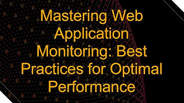 Mastering Web Application Monitoring: Best Practices for Optimal Performance