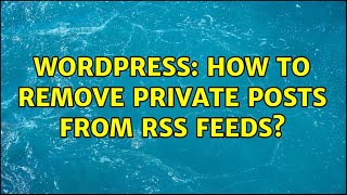 Wordpress: How to remove private posts from RSS feeds? (2 Solutions!!)