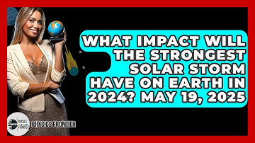 What Impact Will the Strongest Solar Storm Have on Earth in 2024? May 19, 2025 - Physics Frontier