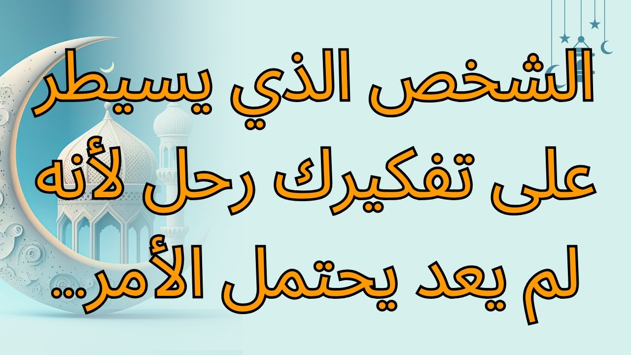 الشخص الذي يسيطر على تفكيرك رحل لأنه لم يعد يحتمل الأمر...