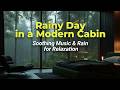 Rainy Day in a Modern Cabin | Soothing Music & Rain for Relaxation