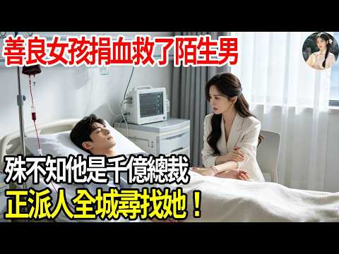 善良女孩捐血救了陌生男一命，殊不知他是千億總裁，正派人全城尋找她！#掉馬甲#甜寵 #閃婚#情感故事 #霸道總裁 #婚姻#都市愛情 #先婚後愛 #霸道總裁 #灰姑娘#爽文 #婚姻