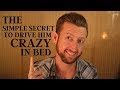 The Simple Secret to Drive Him CRAZY in Bed (It's not what you think!)