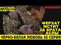 ЧЁРНО-БЕЛАЯ ЛЮБОВЬ 56 СЕРИЯ, описание серии турецкого сериала на русском языке