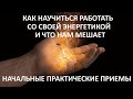 Как научиться работать со своей энергетикой. И что нам мешает. Начальные практические приемы.