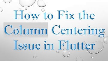 How to Fix the Column Centering Issue in Flutter