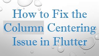 How to Fix the Column Centering Issue in Flutter