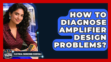 How To Diagnose Amplifier Design Problems? - Electrical Engineering Essentials