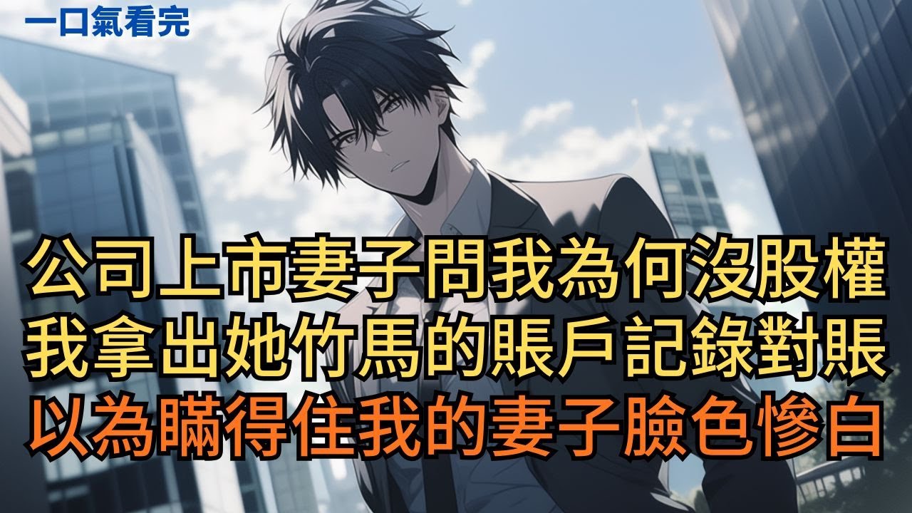 公司上市妻子問我為何分不到股權，我拿出她竹馬的賬戶記錄一一對賬。以為瞞得住我的妻子臉色慘白。