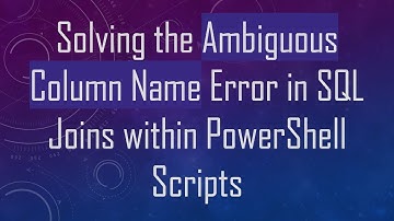 Solving the Ambiguous Column Name Error in SQL Joins within PowerShell Scripts