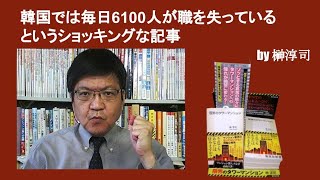 韓国では毎日6100人が職を失っているというショッキングな記事　by榊淳司