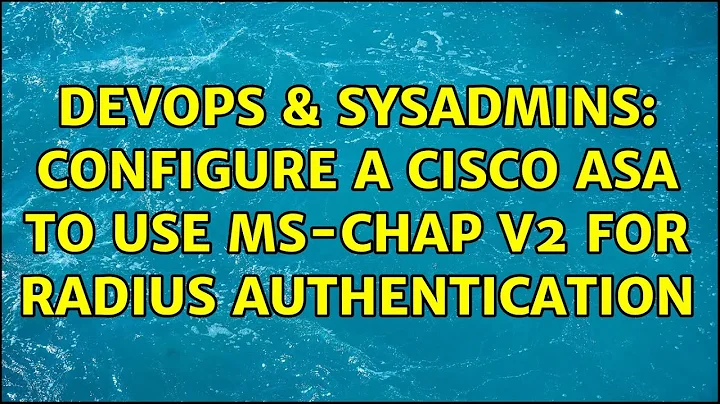 DevOps & SysAdmins: configure a Cisco ASA to use MS-CHAP v2 for RADIUS authentication