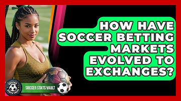 How Have Soccer Betting Markets Evolved To Exchanges? - Soccer Stats Vault