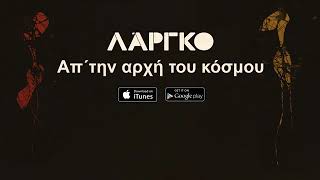 ΛΑΡΓΚΟ   Απ' την αρχή του κοσμου LARGO   Ap' tin arxi tou kosmou   Official Audio Release