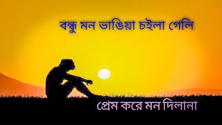 বন্ধু মন ভাঙিয়া চইলা গেলে সুখ মিলেনা মিলেনা।প্রেম করে মন দিলানা আমি মরলে একটু কানবা না