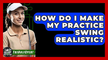 How Do I Make My Practice Swing Realistic? - The Golf Xpert