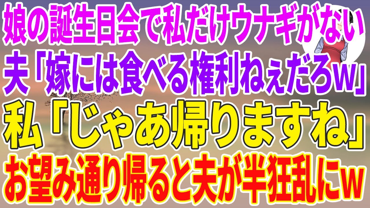 【スカッとする話】娘の誕生日会で私だけウナギがない。夫「嫁には食べる権利ねぇだろw」私「じゃあ帰りますね」お望み通り帰ると夫が半狂乱にw