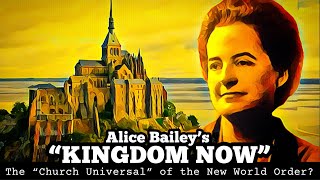 Alice Bailey’s “KINGDOM NOW” the Church Universal of the New World Order?