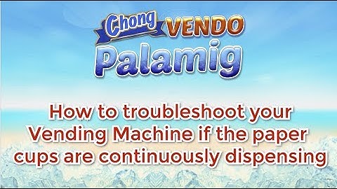 Chong Cafe Phils: How to troubleshoot if the paper cups are continously dispensing