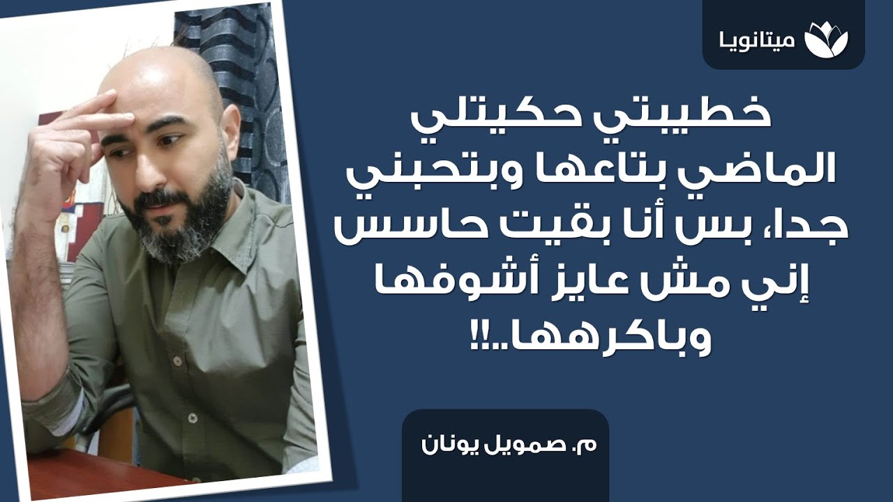 خطيبتي حكيتلي الماضي بتاعها وبتحبني جدا، بس انا بقيت حاسس إني مش عايز أشوفها وباكرهها..!!