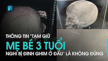 Vụ bé 3 tuổi nghi bị đinh ghim ở đầu: Tin tạm giữ mẹ cháu bé là không đúng | VTC1