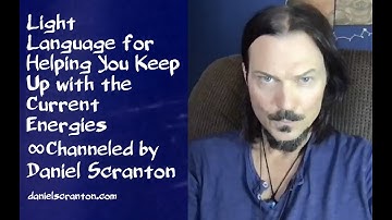 Light Language for Helping You Keep up with the Current Energies ∞Channeled by Daniel Scranton
