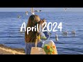 Playlist april 2024  chill songs to make you feel so good  morning music for positive energy