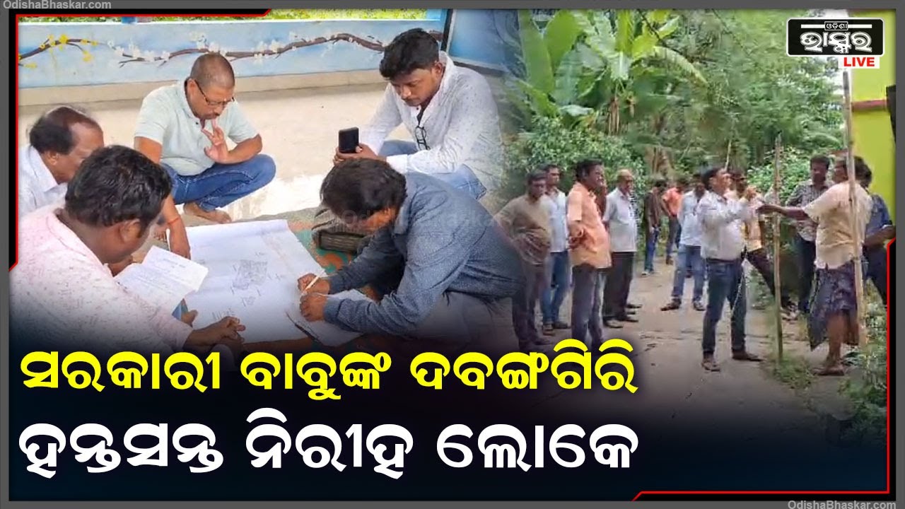 ସରକାରୀ ବାବୁଙ୍କ ଦବଙ୍ଗଗିରି, ନିରୀହ ଲୋକଙ୍କ ଜାଗାକୁ ସରକାରୀ ଜାଗା ଦର୍ଶାଇବାକୁ ଉଦ୍ୟମ