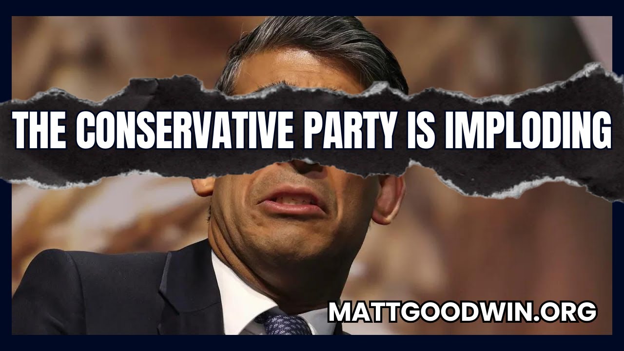 MATT GOODWIN: The Conservative Party Is IMPLODING - Here’s WHY