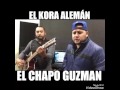 El kora alemán - EL CHAPO GUZMAN