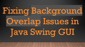 Fixing Background Overlap Issues in Java Swing GUI