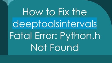 How to Fix the deeptoolsintervals Fatal Error: Python.h Not Found