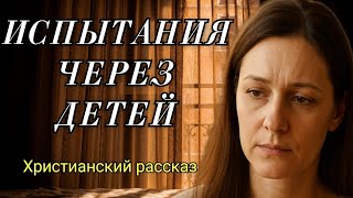 Испытания через детей. Христианский рассказ