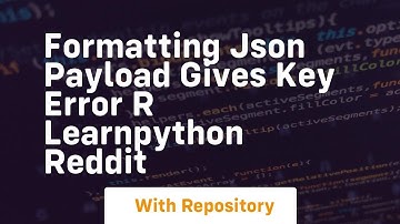 Formatting JSON Payload gives key error r learnpython Reddit