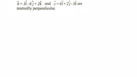 Show that vectors a= 2i + 3j + 6k, b = 3i - 6j + 2k and c = 6i + 2j - 3k are mutually perpendicular