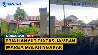 Viral  Pria Terbawa Arus Sungai Bersama Sebuah Jamban Warga Malah Ngakak