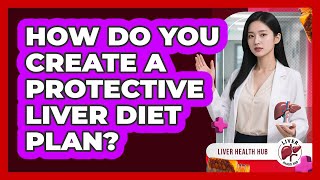 How Do You Create A Protective Liver Diet Plan? - Liver Health Hub
