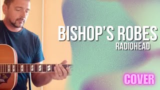 Radiohead - Bishop’s Robes (Acoustic Cover)