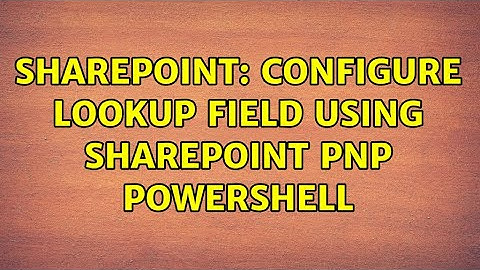 Sharepoint: Configure LookUp field using Sharepoint PNP Powershell (3 Solutions!!)