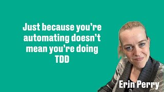 Just because you’re automating doesn’t mean you’re doing TDD