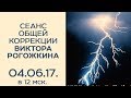 Сеанс Общей Коррекции Виктора Рогожкина. 4 июня 2017 г.