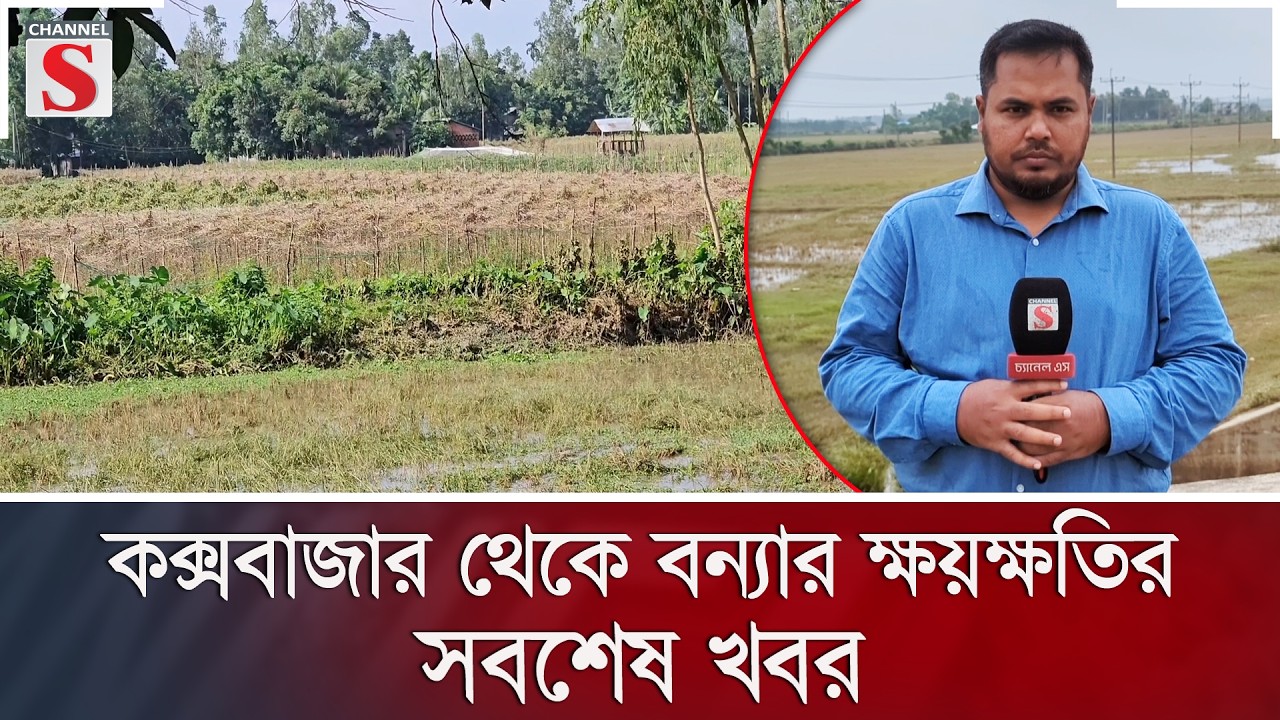 কক্সবাজার থেকে বন্যার ক্ষয়ক্ষতির সবশেষ খবর | Flood Update | Channel S News