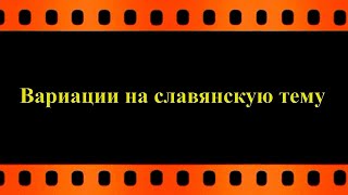 Вариации на славянскую тему (автор видео Евгений Давыдов) HD