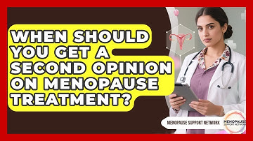 When Should You Get A Second Opinion On Menopause Treatment? - Menopause Support Network
